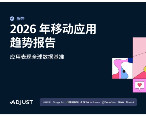 Adjust《2026年移动应用趋势报告》重磅发布：跨平台监测成为营销核心